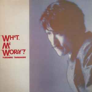 Yukihiro Takahashi - What, Me Worry?